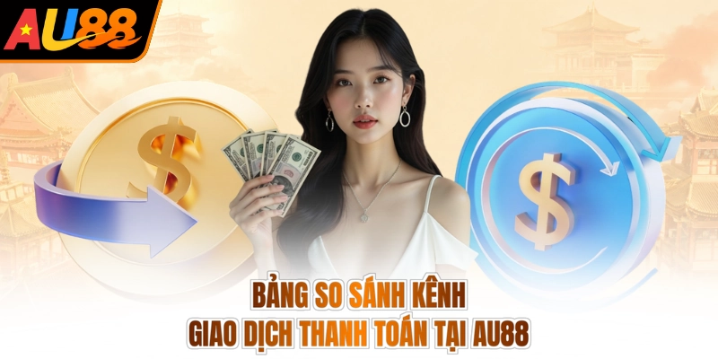 Bảng so sánh kênh giao dịch thanh toán tại AU88