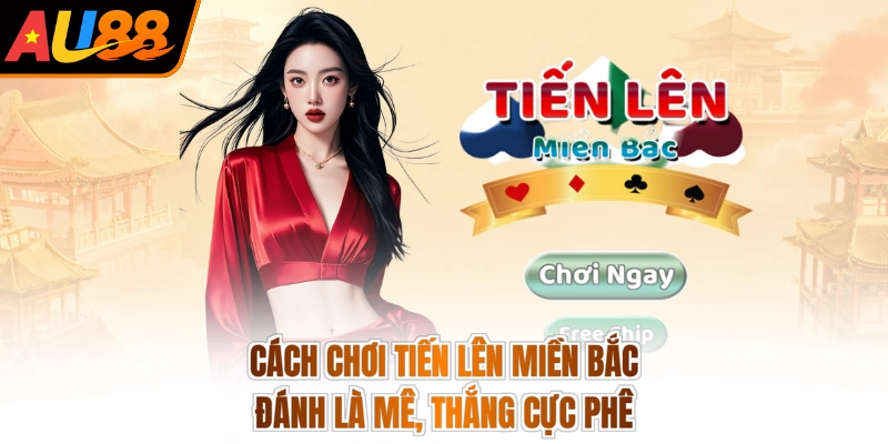 Cách Chơi Tiến Lên Miền Bắc - Đánh Là Mê, Thắng Cực Phê