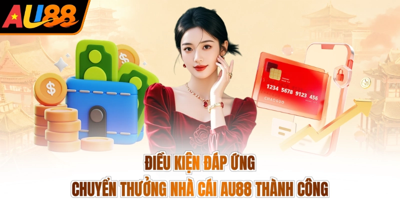 Rút tiền AU88 3 Điều kiện đáp ứng chuyển thưởng nhà cái AU88 thành công