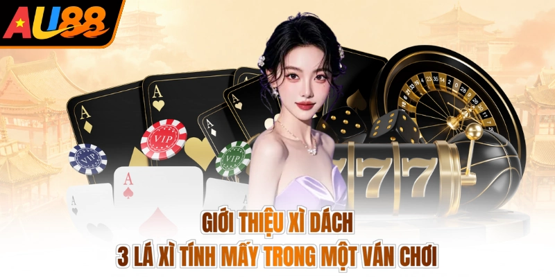 Giới thiệu xì dách 3 lá xì tính mấy trong một ván chơi