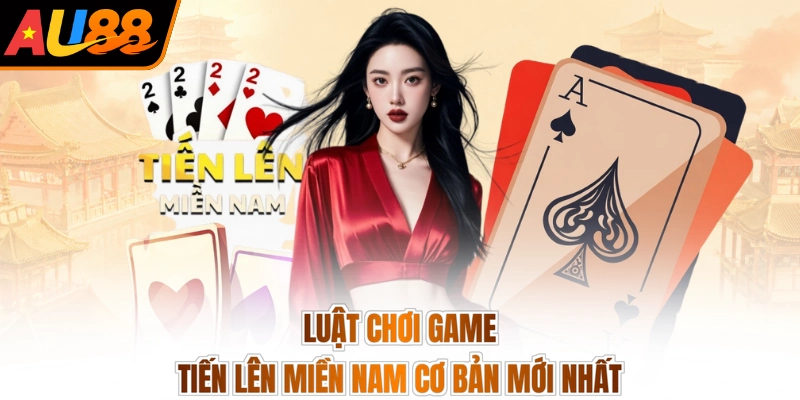 Luật chơi game tiến lên miền Nam cơ bản mới nhất