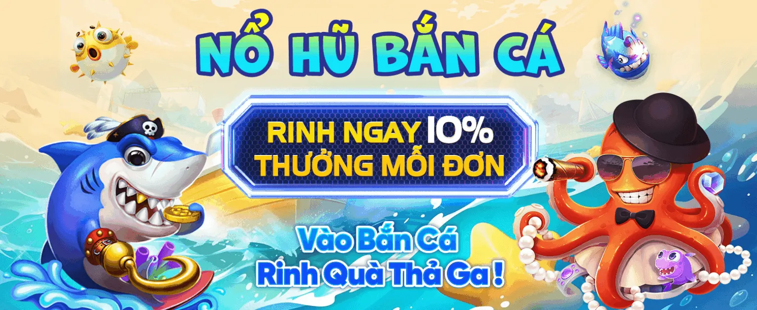 Nổ hũ bắn cá rinh ngay 10% thưởng mỗi đơn