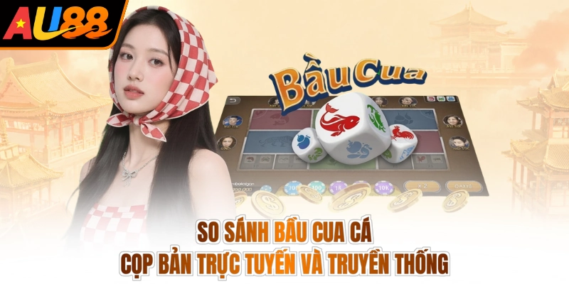 So sánh bầu cua cá cọp bản trực tuyến và truyền thống