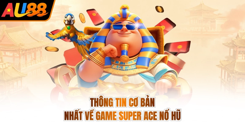 Thông tin cơ bản nhất về game Super Ace nổ hũ
