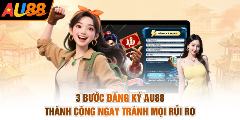 3 bước đăng ký AU88 thành công ngay tránh mọi rủi ro